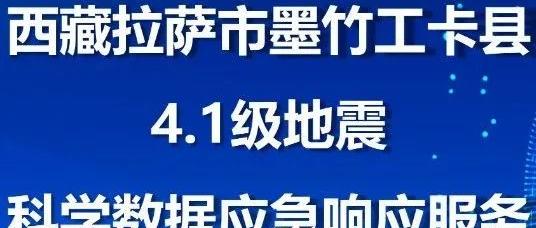 西藏拉萨市墨竹工卡县4.1级地震（20241031）科学数据应急响应服务