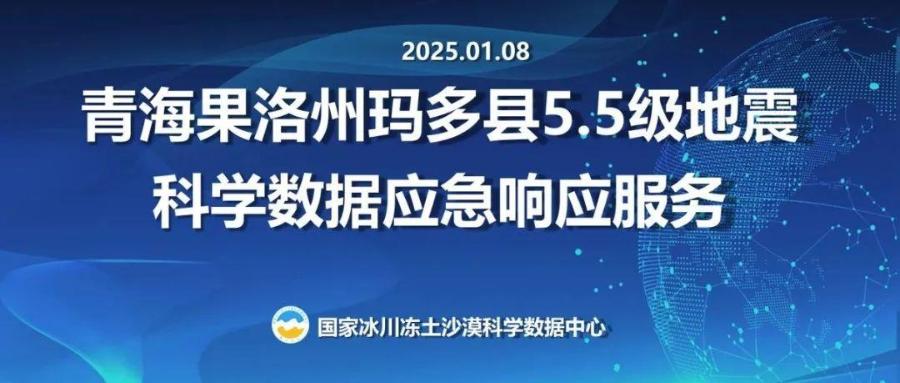 国家冰川冻土沙漠科学数据中心为青海果洛州玛多县5.5级地震（20250108）提供科学数据应急响应服务