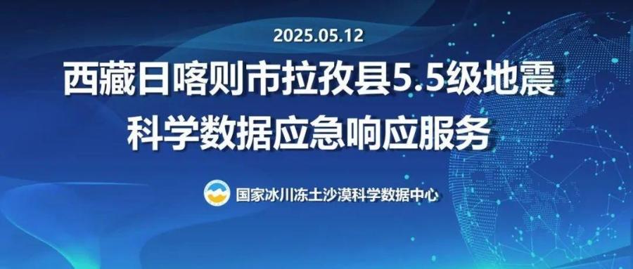 国家冰川冻土沙漠科学数据中心为西藏日喀则市拉孜县5.5级地震（20250512）提供科学数据应急响应服务