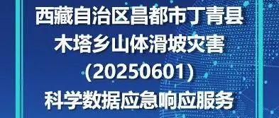 国家冰川冻土沙漠科学数据中心为西藏自治区昌都市丁青县木塔乡山体滑坡灾害（20250601）提供科学数据应急响应服务