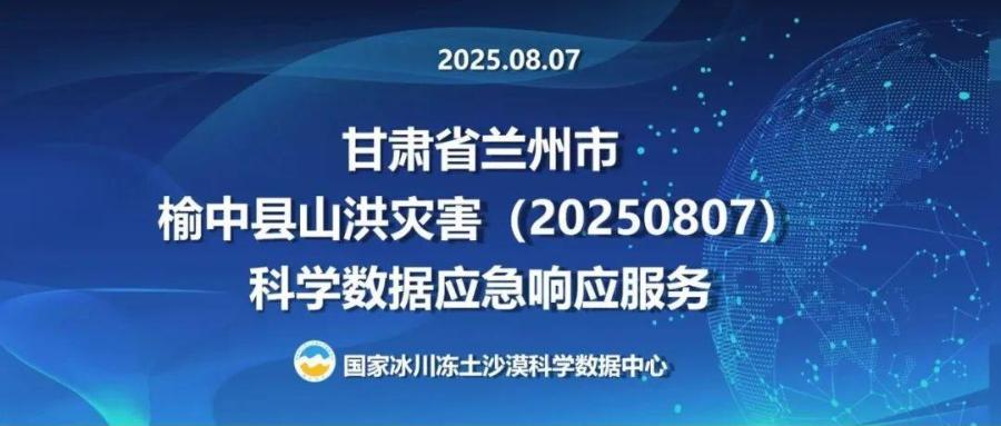国家冰川冻土沙漠科学数据中心为甘肃省兰州市榆中县山洪灾害（20250807）提供科学数据应急响应服务