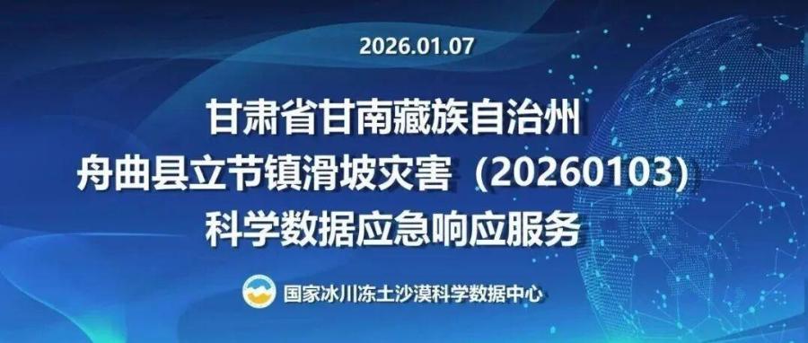 国家冰川冻土沙漠科学数据中心为甘肃省甘南藏族自治州舟曲县立节镇滑坡灾害（20260103）提供科学数据应急响应服务